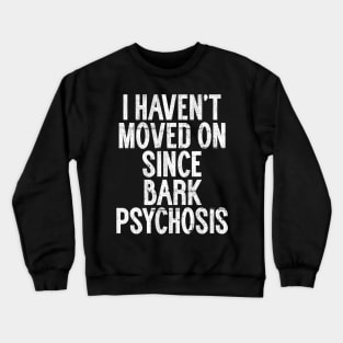 I Haven't Moved On Since Bark Psychosis Crewneck Sweatshirt